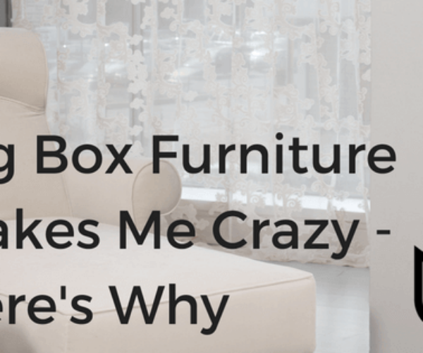 Big Box Furniture Makes Me Crazy – Here’s Why