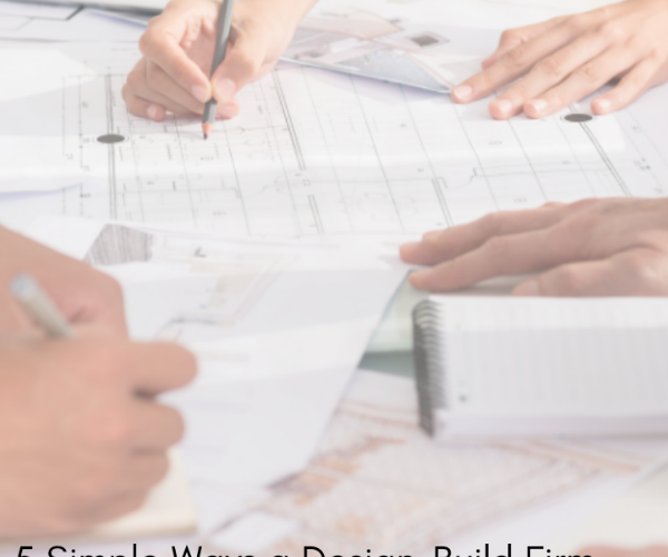5 Simple Ways a Design-Build Firm Will Make Your Life Easier